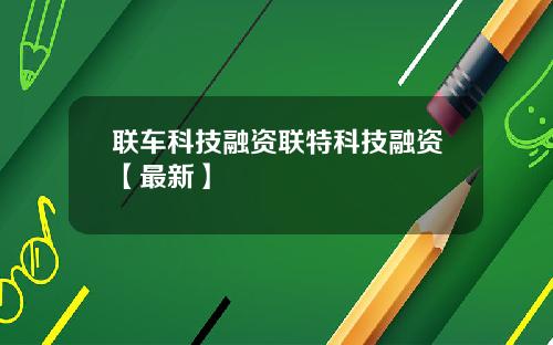 联车科技融资联特科技融资【最新】