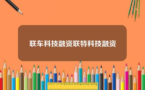 联车科技融资联特科技融资