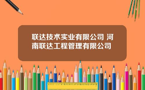 联达技术实业有限公司 河南联达工程管理有限公司