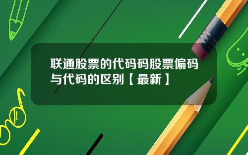 联通股票的代码码股票偏码与代码的区别【最新】