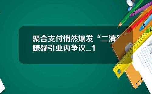 聚合支付悄然爆发“二清”嫌疑引业内争议_1