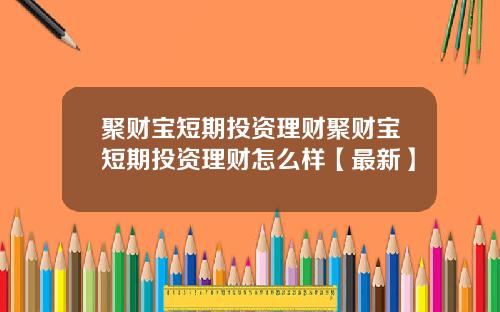 聚财宝短期投资理财聚财宝短期投资理财怎么样【最新】