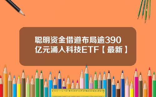 聪明资金借道布局逾390亿元涌入科技ETF【最新】