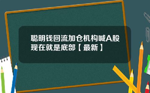 聪明钱回流加仓机构喊A股现在就是底部【最新】