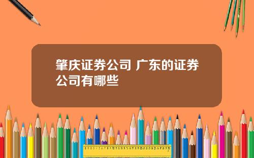 肇庆证券公司 广东的证券公司有哪些