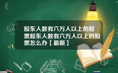 股东人数有六万人以上的股票股东人数有六万人以上的股票怎么办【最新】