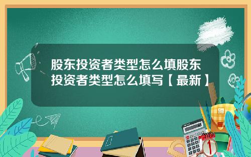 股东投资者类型怎么填股东投资者类型怎么填写【最新】