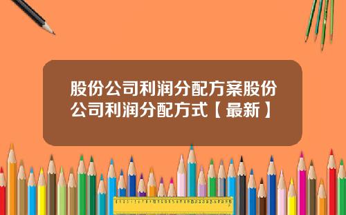 股份公司利润分配方案股份公司利润分配方式【最新】