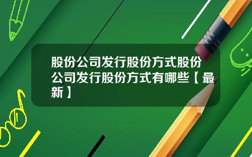 股份公司发行股份方式股份公司发行股份方式有哪些【最新】