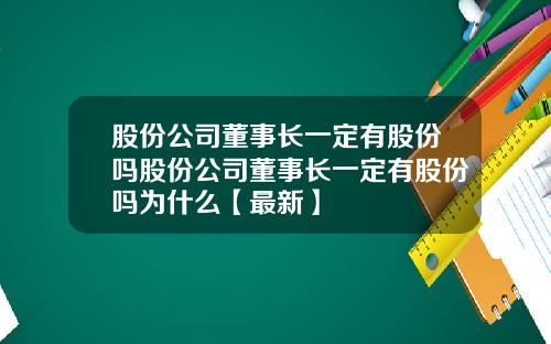 股份公司董事长一定有股份吗股份公司董事长一定有股份吗为什么【最新】