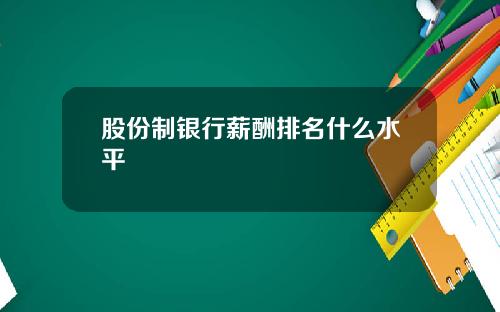股份制银行薪酬排名什么水平