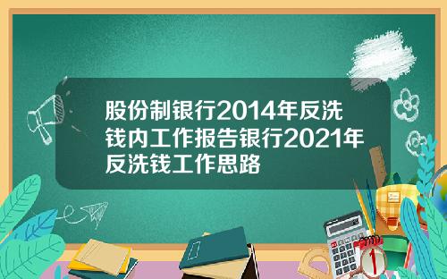 股份制银行2014年反洗钱内工作报告银行2021年反洗钱工作思路