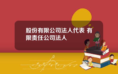 股份有限公司法人代表 有限责任公司法人