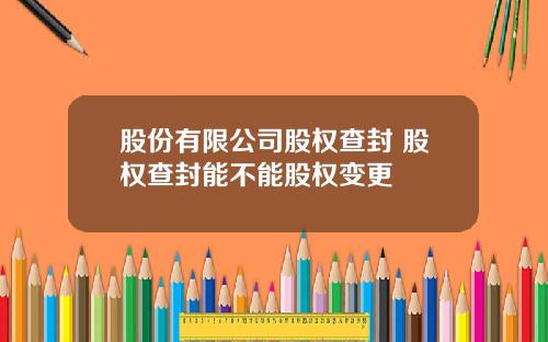 股份有限公司股权查封 股权查封能不能股权变更