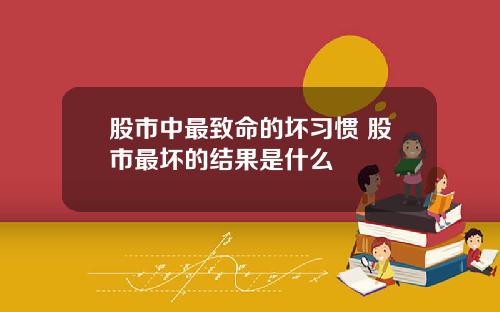 股市中最致命的坏习惯 股市最坏的结果是什么