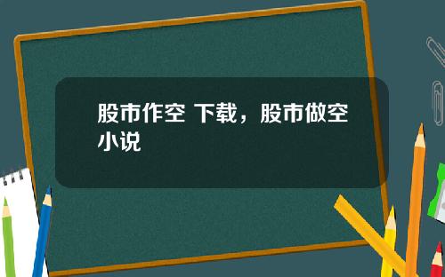 股市作空 下载，股市做空小说