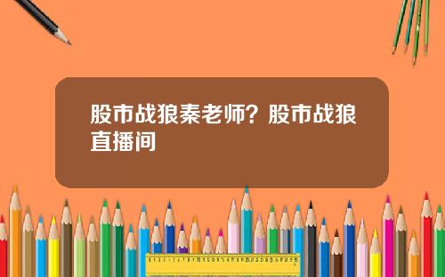 股市战狼秦老师？股市战狼直播间