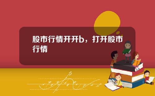 股市行情开开b，打开股市行情