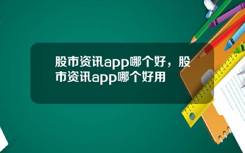 股市资讯app哪个好，股市资讯app哪个好用