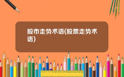 股市走势术语(股票走势术语)