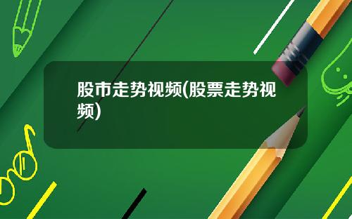 股市走势视频(股票走势视频)