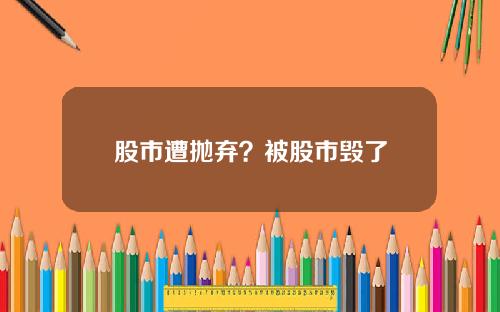 股市遭抛弃？被股市毁了