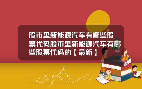 股市里新能源汽车有哪些股票代码股市里新能源汽车有哪些股票代码的【最新】