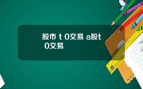 股市 t 0交易 a股t+0交易