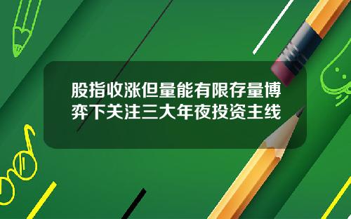 股指收涨但量能有限存量博弈下关注三大年夜投资主线