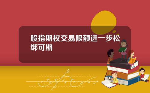 股指期权交易限额进一步松绑可期