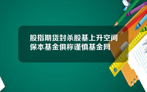 股指期货封杀股基上升空间保本基金俱称谨慎基金网