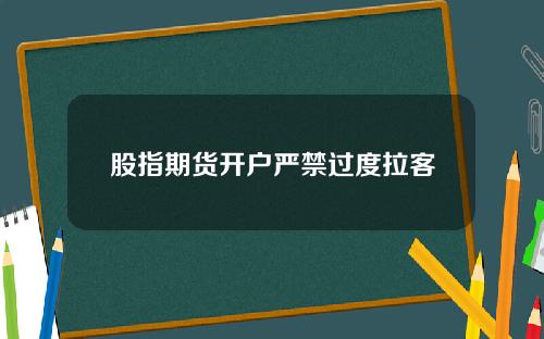 股指期货开户严禁过度拉客