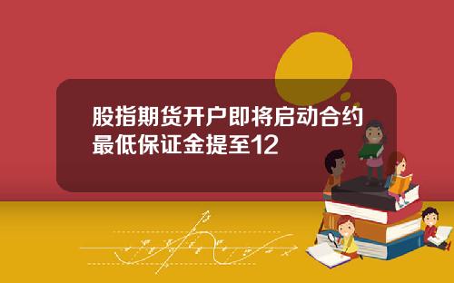 股指期货开户即将启动合约最低保证金提至12