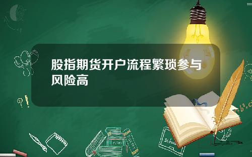 股指期货开户流程繁琐参与风险高