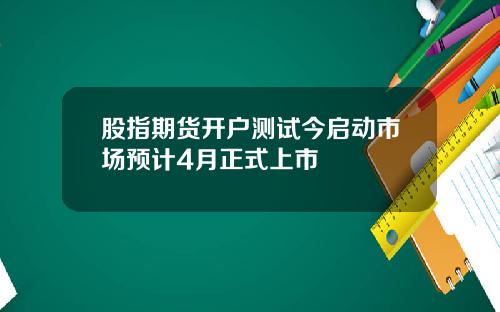 股指期货开户测试今启动市场预计4月正式上市