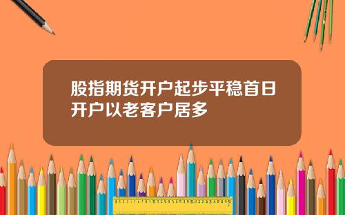 股指期货开户起步平稳首日开户以老客户居多