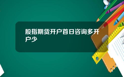 股指期货开户首日咨询多开户少