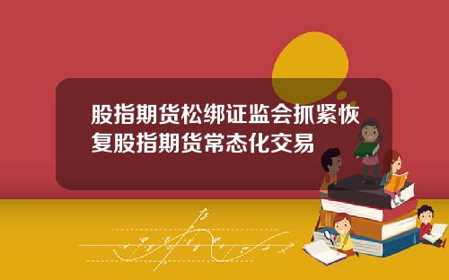 股指期货松绑证监会抓紧恢复股指期货常态化交易