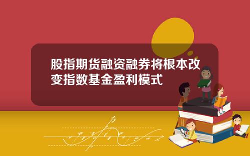股指期货融资融券将根本改变指数基金盈利模式