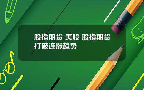 股指期货 美股 股指期货打破连涨趋势
