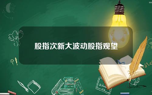 股指次新大波动股指观望