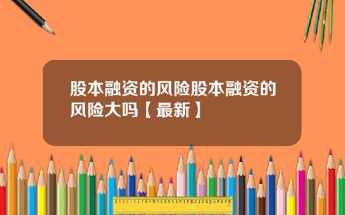 股本融资的风险股本融资的风险大吗【最新】