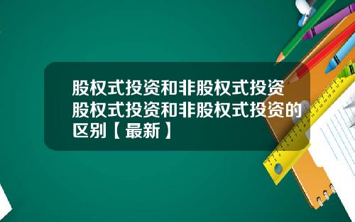 股权式投资和非股权式投资股权式投资和非股权式投资的区别【最新】