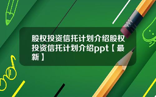 股权投资信托计划介绍股权投资信托计划介绍ppt【最新】