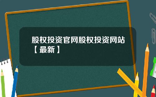 股权投资官网股权投资网站【最新】