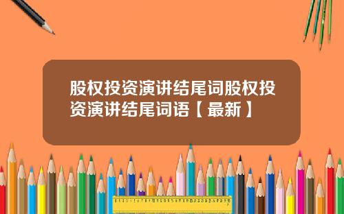股权投资演讲结尾词股权投资演讲结尾词语【最新】