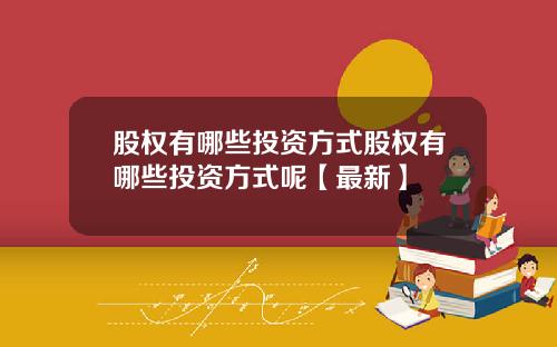 股权有哪些投资方式股权有哪些投资方式呢【最新】