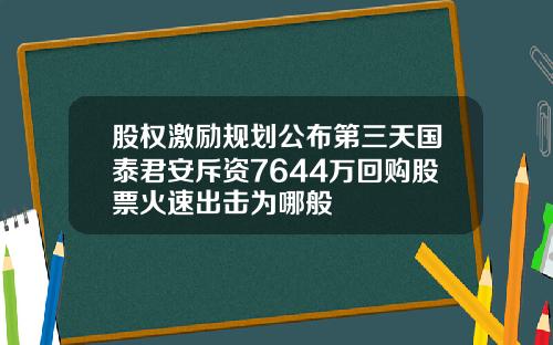 股权激励规划公布第三天国泰君安斥资7644万回购股票火速出击为哪般