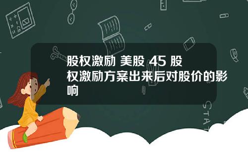 股权激励 美股 45 股权激励方案出来后对股价的影响
