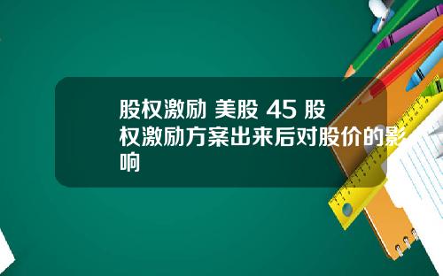股权激励 美股 45 股权激励方案出来后对股价的影响